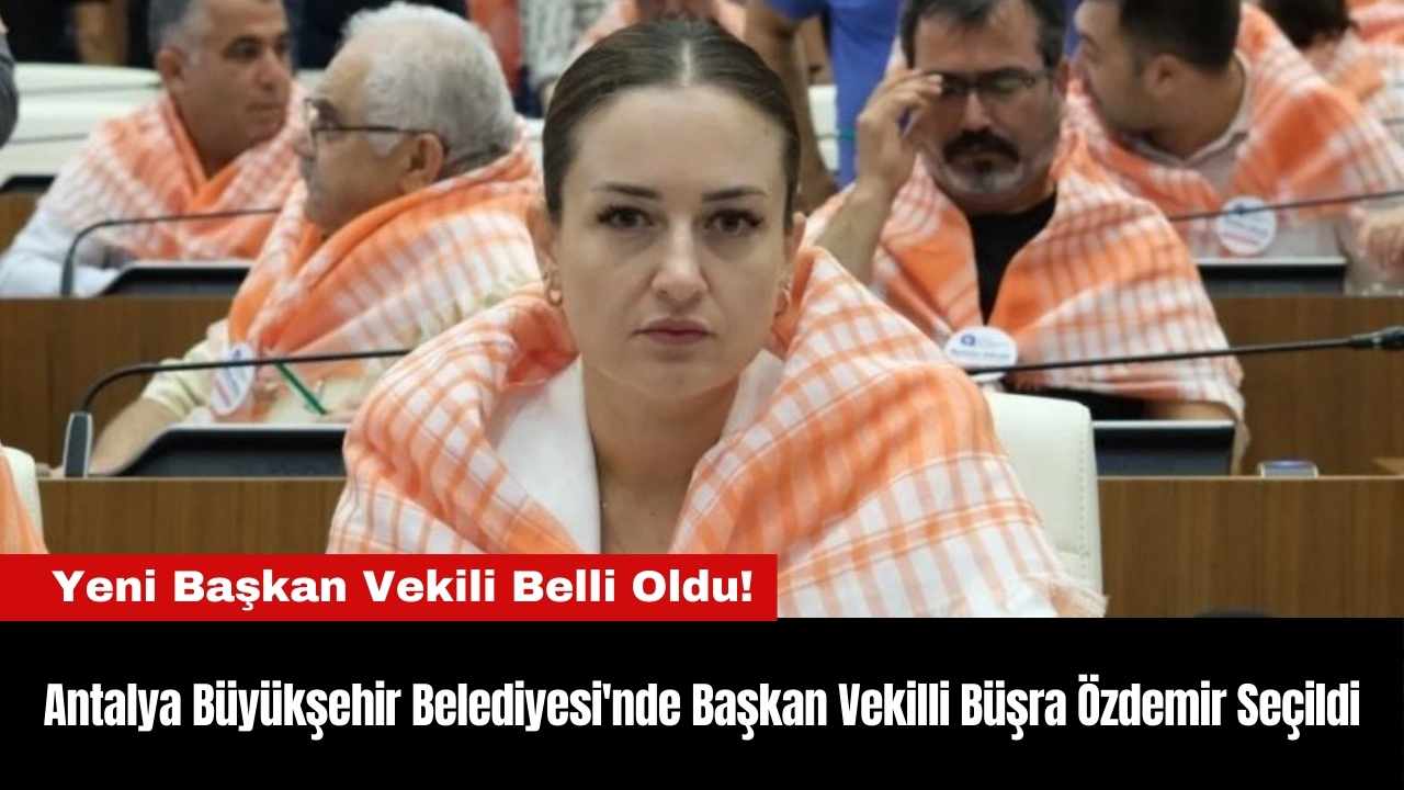 Antalya Büyükşehir Belediyesi'nde Başkan Vekili Büşra Özdemir Seçildi
