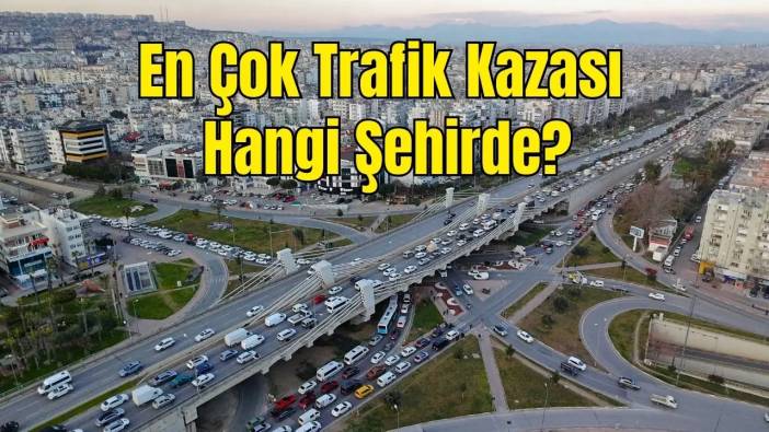 En Fazla Trafik Kazası Hangi Şehirde? Antalya Kaçıncı Sırada?