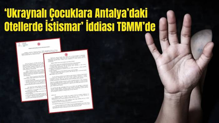 'Antalya’daki Otellerde Ukraynalı Çocuklara İstismar' İddiaları Meclis Gündeminde