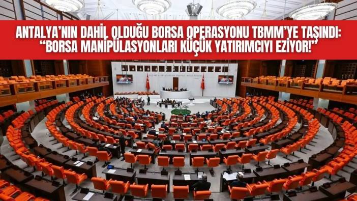 Antalya’nın Dahil Olduğu Borsa Operasyonu TBMM’ye Taşındı: “Borsa Manipülasyonları Küçük Yatırımcıyı Eziyor!"