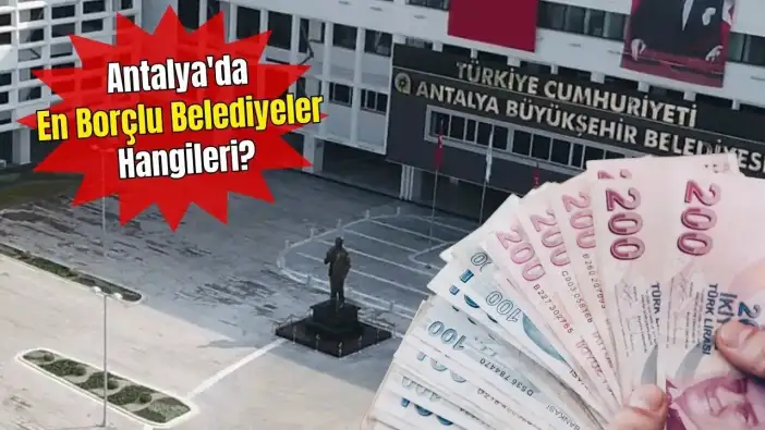 Antalya Büyükşehir Dahil 14 Belediyenin SGK Borcu 5,6 Milyar TL! Antalya'da En Borçlu Belediyeler Listesi