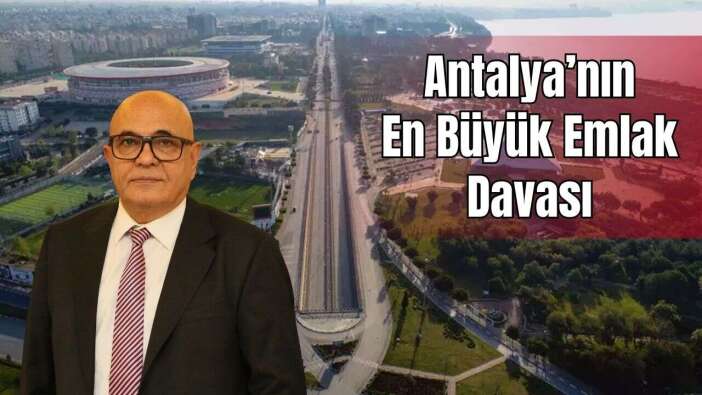 Büyük Antalya Davası: 6 Milyar Dolarlık Arazi İçin Yeni Süreç