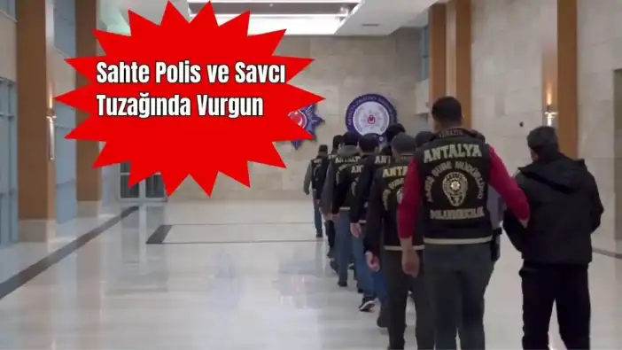 Antalya’da Sahte Polis ve Savcılar Tutuklandı, Vurgun Büyük