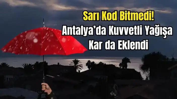 Antalya’da Yağış Durmuyor! Sağanak Yetmedi, Kar da Geliyor