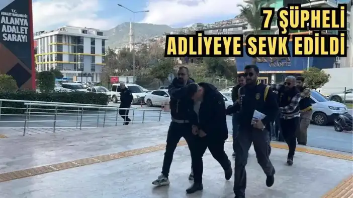 Alanya'da Alacak-Verecek Meselesinde Yeni Gelişme! 7 Şüpheli Adliyeye Sevk Edildi