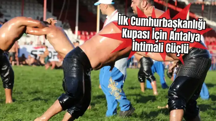 İlk Yağlı Güreş Cumhurbaşkanlığı Kupası Antalya'da Olabilir! Lig Finali Elmalı'da