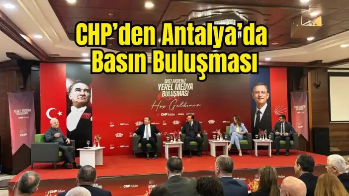 CHP Batı Akdeniz Yerel Medya Buluşması Antalya’da