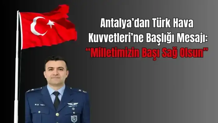 Antalyalı Başkanlar Tek Yürek: "Kahraman Pilotumuzun Ruhu Şad Olsun"