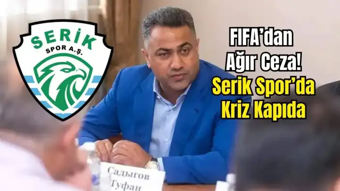Serik Spor’un Sahibi Tufan Sadygov FIFA’dan Men Edildi! Şimdi Ne Olacak?