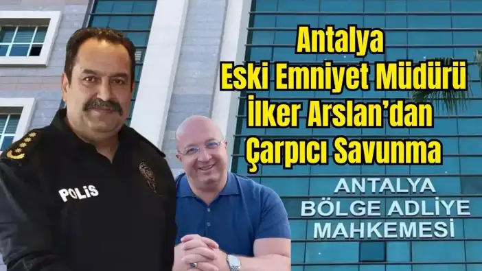 Antalya Eski Emniyet Müdürü İlker Arslan: "Beni Tanımayan Kişinin İfadesiyle Tutukluyum"