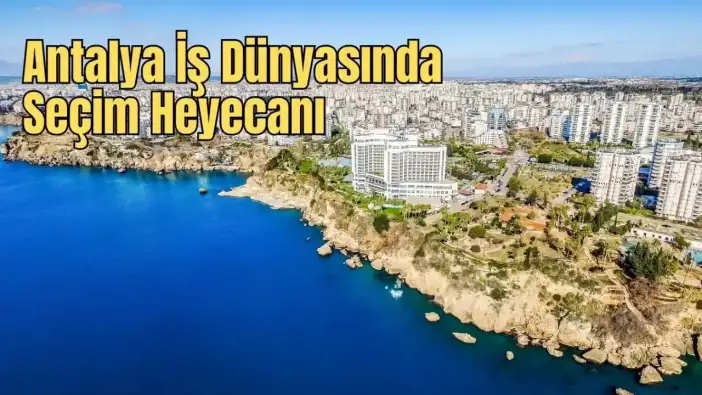 Antalya İş Dünyasında "Seçim Yılı" Maratonu