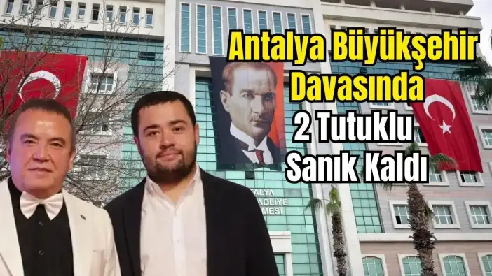 Antalya Büyükşehir Davasında 3 Tahliye! Muhittin Böcek ve Oğlu Tutuklu