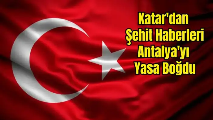 Antalya Tek Yürek! Katar Şehitlerimiz İçin Taziye Mesajları