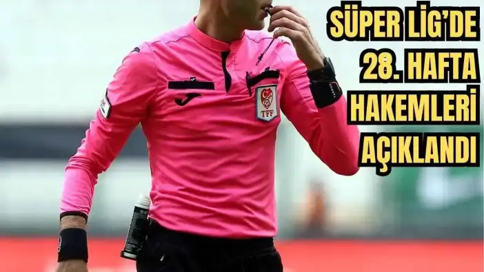 Süper Lig'in 28.Haftasının Hakemleri Belli Oldu! Derbileri Hangi Hakemler Yönetecek