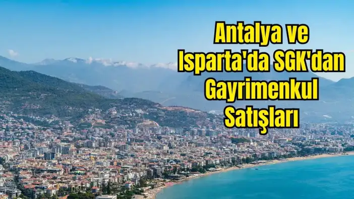 SGK Antalya ve Isparta'da Dev Satış İçin Düğmeye Bastı! 27 Taşınmaz Açık Artırmada