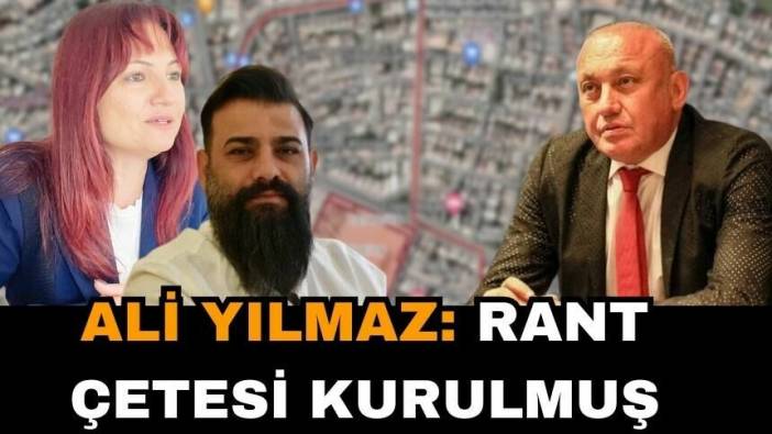 ALİ YILMAZ: RANT ÇETESİ KURULMUŞ