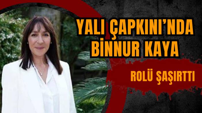 Yalı Çapkını’nda Binnur Kaya ! Rolü şaşırttı