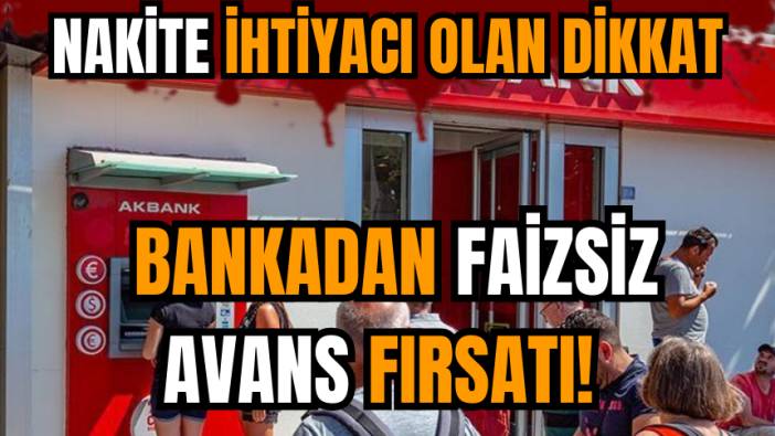 Nakite ihtiyacı olana bankadan faizsiz avans fırsatı!