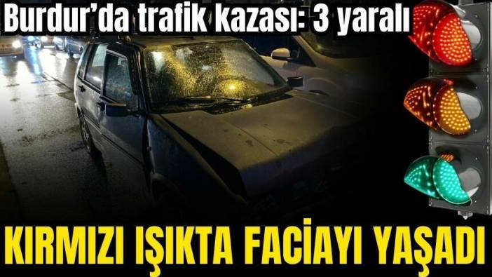 Burdur'da kırmızı ışıkta beklerken kaza geçirdi
