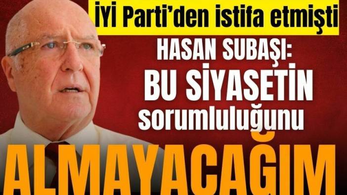 Hasan Subaşı: Bu siyasetin sorumluluğunu almayacağım