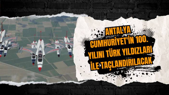 Antalya Cumhuriyet'in 100. yılını Türk Yıldızları ile taçlandırılacak
