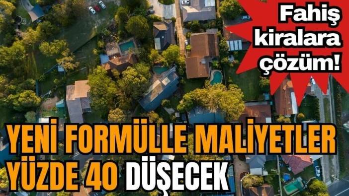 Fahiş kiralara çözüm! Yeni formülle maliyetler yüzde 40 düşecek