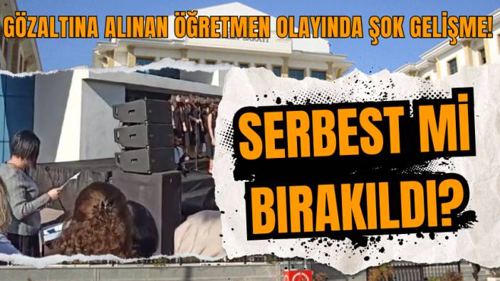 Gözaltına alınan öğretmen olayında şok gelişme! Serbest mi bırakıldı?