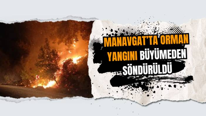 Manavgat’ta Orman Yangını Büyümeden Söndürüldü