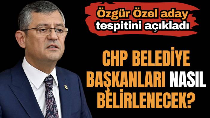 Özgür Özel belediye başkanlarının nasıl belirleneceğini açıkladı