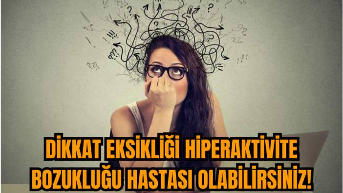Dikkat eksikliği hiperaktivite bozukluğu hastası olabilirsiniz!
