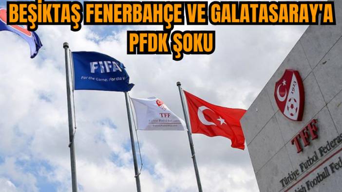 Beşiktaş Fenerbahçe ve Galatasaray'a PFDK şoku