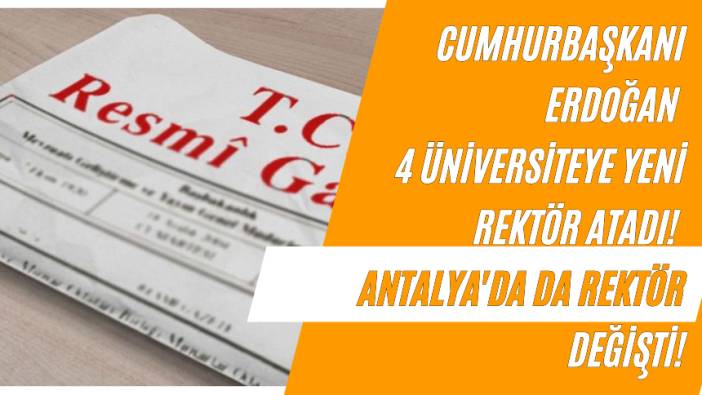 Cumhurbaşkanı Erdoğan 4 Üniversiteye Yeni Rektör Atadı! Antalya'da da Rektör Değişti!