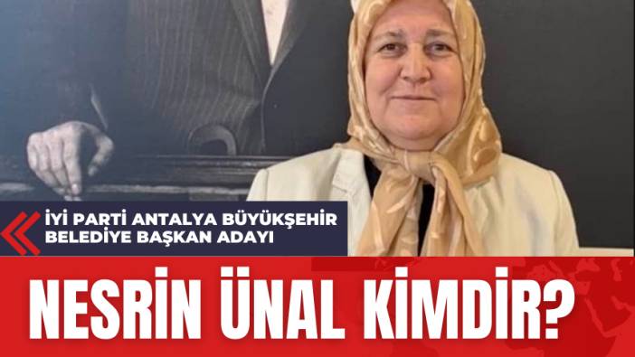 İYİ Parti Antalya Büyükşehir Belediye Başkan Adayı Nesrin Ünal kimdir?