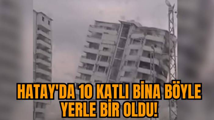 Hatay'da 10 katlı bina böyle yerle bir oldu!