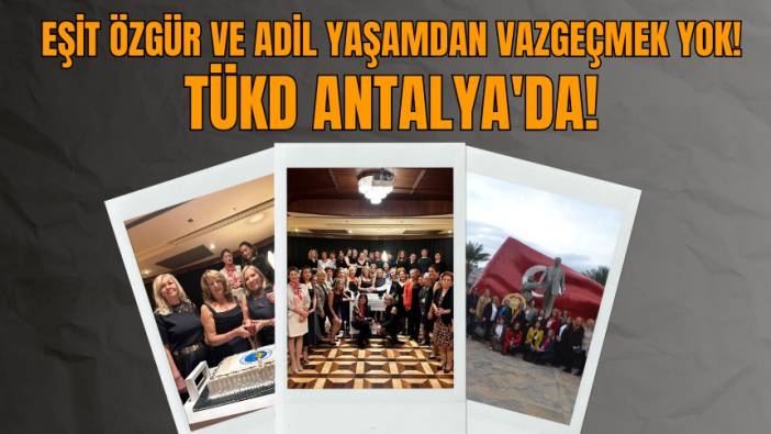 Eşit özgür ve adil yaşamdan vazgeçmek yok! TÜKD Antalya'da!