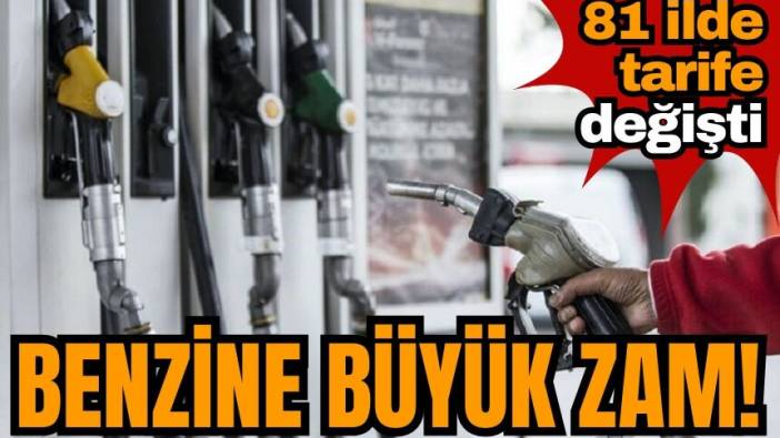 Benzine büyük zam! 81 ilde tarife değişti