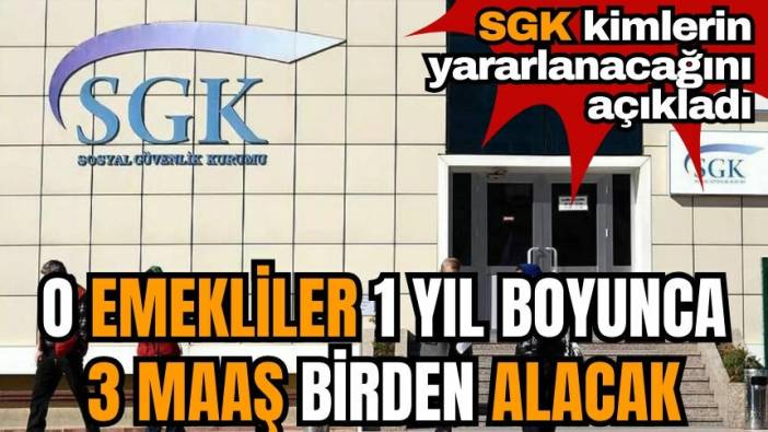 SGK açıkladı! O emekliler 1 yıl boyunca 3 maaş birden alacak