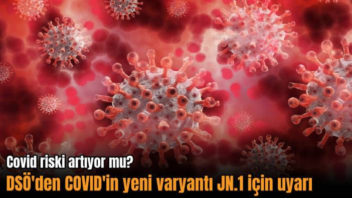 Covid riski artıyor mu? DSÖ'den Covid'in yeni varyantı JN.1 için uyarı
