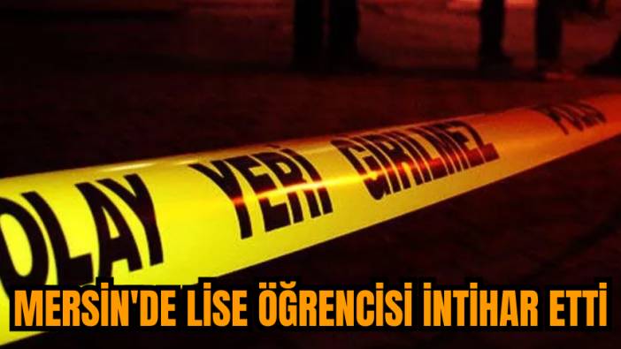 Mersin'de lise öğrencisi intihar etti