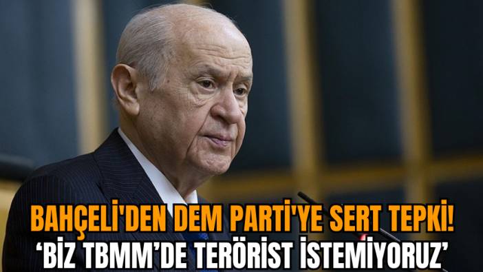 Bahçeli'den DEM Parti'ye sert tepki: Biz TBMM’de ter*rist istemiyoruz