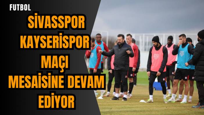 Sivasspor Kayserispor maçı mesaisine devam ediyor