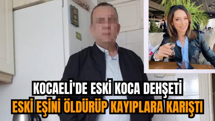 Kocaeli'de eski koca dehşeti: Eski eşini öldürüp kayıplara karıştı