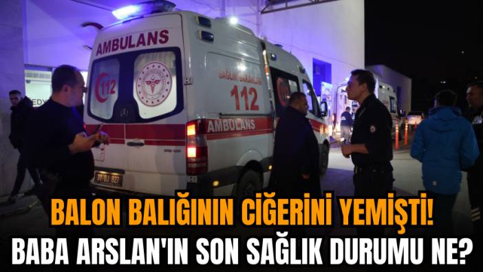 Balon balığının ciğerini yemişti! Baba Arslan'ın son sağlık durumu ne?