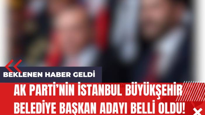 AK Parti’nin İstanbul Büyükşehir Belediye Başkan Adayı Belli Oldu!