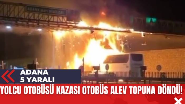 Adana'da Yolcu Otobüsü Kazası Otobüs Alev Topuna Döndü!