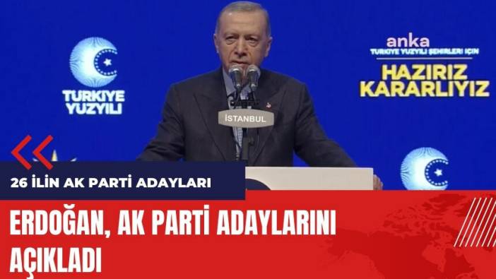 Erdoğan AK Parti'nin adaylarını açıkladı! 26 ilin AK Parti adayları