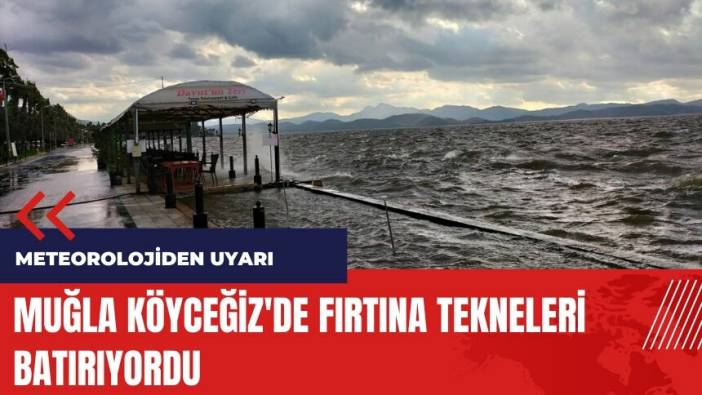 Meteoroloji uyardı! Muğla Köyceğiz'de fırtına tekneleri batırıyordu