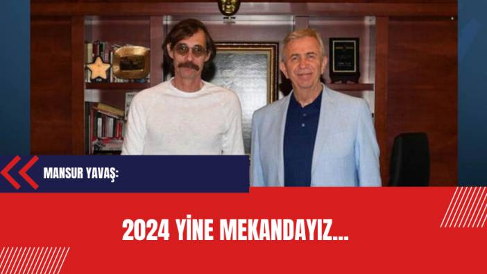 Mansur Yavaş: 2024 Yine mekandayız...