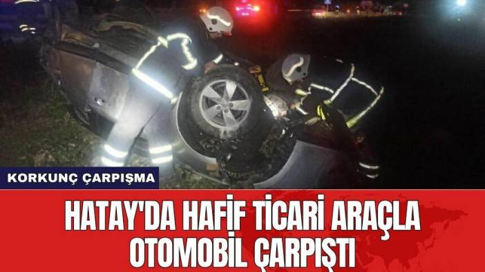 Hatay'da hafif ticari araçla otomobil çarpıştı