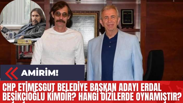 CHP Etimesgut Belediye Başkan Adayı Erdal Beşikçioğlu Kimdir? Hangi Dizilerde Oynamıştır?
